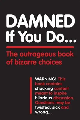 Prekliate, ak urobíte ...: Pohoršujúca kniha bizarných rozhodnutí - Damned If You Do . . .: The Outrageous Book of Bizarre Choices