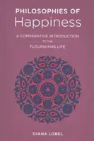 Filozofia šťastia: Porovnávací úvod do blahobytného života - Philosophies of Happiness: A Comparative Introduction to the Flourishing Life