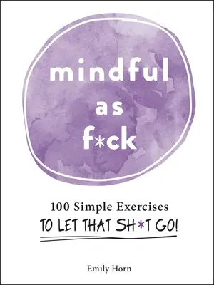 Mindful as F*ck: 100 jednoduchých cvičení, ako sa zbaviť tých s*ačiek! - Mindful as F*ck: 100 Simple Exercises to Let That Sh*t Go!
