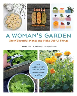 Záhrada ženy: Rastliny a projekty pre domácnosť, zdravie, krásu, liečenie a iné: Vypestujte si krásne rastliny a vyrobte užitočné veci. - A Woman's Garden: Grow Beautiful Plants and Make Useful Things - Plants and Projects for Home, Health, Beauty, Healing, and More
