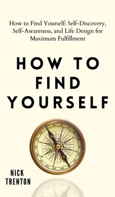 Ako nájsť samého seba: Sebapoznanie, sebauvedomenie a životný dizajn pre maximálnu spokojnosť - How to Find Yourself: Self-Discovery, Self-Awareness, and Life Design for Maximum Fulfillment