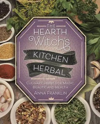 The Hearth Witch's Kitchen Herbal: Kuchyňa čarodejníc: kuchárske bylinky pre mágiu, krásu a zdravie - The Hearth Witch's Kitchen Herbal: Culinary Herbs for Magic, Beauty, and Health
