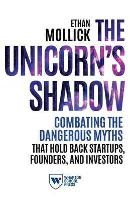 Tieň jednorožca: Boj proti nebezpečným mýtom, ktoré brzdia začínajúce podniky, zakladateľov a investorov - The Unicorn's Shadow: Combating the Dangerous Myths That Hold Back Startups, Founders, and Investors