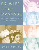 Masáž hlavy Dr. Wus: Hlavná masáž: terapia proti starnutiu a celostná liečebná terapia - Dr Wus Head Massage: Anti-Aging and Holistic Healing Therapy