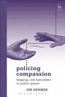 Policajný súcit: Žobranie, právo a moc vo verejnom priestore - Policing Compassion: Begging, Law and Power in Public Spaces