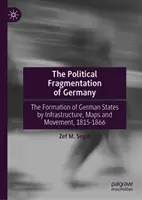 Politická fragmentácia Nemecka: Politická politika v Nemecku: formovanie nemeckých štátov na základe infraštruktúry, máp a pohybu v rokoch 1815 - 1866 - The Political Fragmentation of Germany: Formation of German States by Infrastructures, Maps, and Movement, 1815-1866