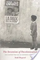 Vynález dekolonizácie: Alžírska vojna a pretvorenie Francúzska - The Invention of Decolonization: The Algerian War and the Remaking of France