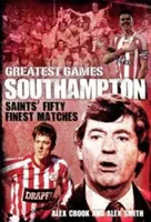 Najväčšie hry Southamptonu: Päťdesiat najlepších zápasov svätých - Southampton Greatest Games: Saints' Fifty Finest Matches