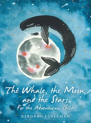 Veľryba, mesiac a hviezdy: Pre dobrodružné dieťa - The Whale, the Moon, and the Stars: For the Adventurous Child