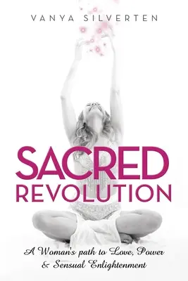 Posvätná revolúcia: Cesta ženy k láske, moci a zmyselnému osvieteniu - Sacred Revolution: A Woman's Path to Love, Power & Sensual Enlightenment