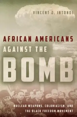 Afroameričania proti bombe: Nukleárne zbrane, kolonializmus a černošské hnutie za slobodu - African Americans Against the Bomb: Nuclear Weapons, Colonialism, and the Black Freedom Movement