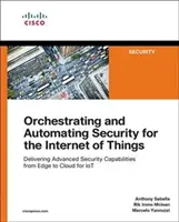 Orchestrácia a automatizácia zabezpečenia pre internet vecí: Zabezpečenie pokročilých bezpečnostných schopností od okraja po cloud pre Iot - Orchestrating and Automating Security for the Internet of Things: Delivering Advanced Security Capabilities from Edge to Cloud for Iot