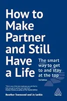 Ako robiť partnera a stále mať život: Ako sa dostať na vrchol a udržať sa na ňom? - How to Make Partner and Still Have a Life: The Smart Way to Get to and Stay at the Top