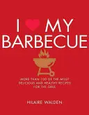 Milujem svoj gril: Viac ako 100 najchutnejších a najzdravších receptov na gril - I Love My Barbecue: More Than 100 of the Most Delicious and Healthy Recipes for the Grill