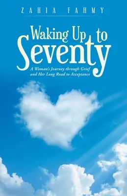 Prebúdzanie do sedemdesiatky: Cesta ženy cez smútok a jej dlhá cesta k prijatiu - Waking up to Seventy: A Woman's Journey Through Grief and Her Long Road to Acceptance