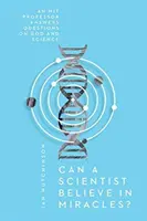 Môže vedec veriť na zázraky? Profesor MIT odpovedá na otázky o Bohu a vede - Can a Scientist Believe in Miracles?: An MIT Professor Answers Questions on God and Science