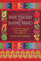 Falošné jazyky a nedeľný chlieb: Guatemalská a mayská kuchárska kniha - False Tongues and Sunday Bread: A Guatemalan and Mayan Cookbook