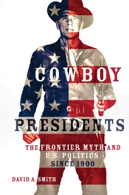 Kovbojskí prezidenti: Mýtus hranice a politika USA od roku 1900 - Cowboy Presidents: The Frontier Myth and U.S. Politics since 1900