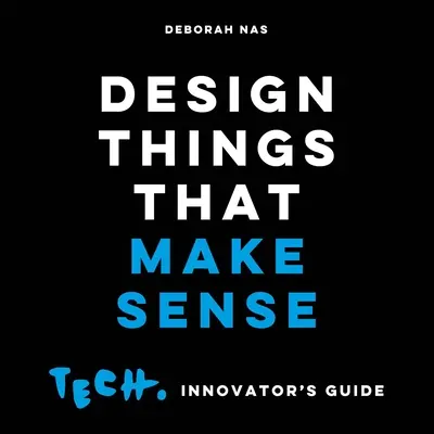 Dizajn vecí, ktoré majú zmysel: Tech. Innovator's Guide - Design Things That Make Sense: Tech. Innovator's Guide
