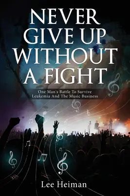 Nikdy sa nevzdávaj bez boja: Nebojte sa a neprestávajte: Boj jedného muža o prežitie leukémie a hudobného biznisu - Never Give Up Without A Fight: One Man's Battle To Survive Leukemia And The Music Business