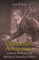 Demokratický dobrodruh: Graham Berry a tvorba austrálskej politiky - Democratic Adventurer: Graham Berry and the Making of Australian Politics