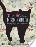 Príručka pani B. o čarodejníctve v domácnosti: Každodenná mágia, kúzla a recepty - Mrs. B's Guide to Household Witchery: Everyday Magic, Spells, and Recipes
