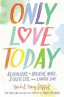 Len milovať dnes - Pripomienky, ako viac dýchať, menej sa stresovať a vybrať si lásku - Only Love Today - Reminders to Breathe More, Stress Less, and Choose Love