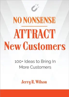 No Nonsense: Prilákať nových zákazníkov: 100+ nápadov, ako prilákať viac zákazníkov - No Nonsense: Attract New Customers: 100+ Ideas to Bring in More Customers