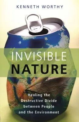 Neviditeľná príroda: Vyliečenie ničivej priepasti medzi ľuďmi a životným prostredím - Invisible Nature: Healing the Destructive Divide Between People and the Environment