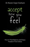 Prijmite to, ako sa cítite: ako nájsť rovnováhu a užívať si slobodu od stresu - Accept How You Feel: how to find balance and enjoy freedom from stress