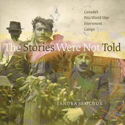 Príbehy neboli vyrozprávané: Kanadské internačné tábory počas prvej svetovej vojny - The Stories Were Not Told: Canada's First World War Internment Camps
