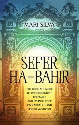 Sefer ha-Bahir: Bahir: Konečný sprievodca k pochopeniu bahiru a jeho vplyvu na kabalu a židovskú mystiku - Sefer ha-Bahir: The Ultimate Guide to Understanding the Bahir and Its Influence on Kabbalah and Jewish Mysticism