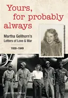 Tvoj, pravdepodobne navždy: 1930-1949: Listy Marthy Gellhornovej o láske a vojne - Yours, for Probably Always: Martha Gellhorn's Letters of Love and War 1930-1949