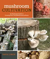 Pestovanie húb: Ilustrovaný sprievodca pestovaním vlastných húb v domácnosti - Mushroom Cultivation: An Illustrated Guide to Growing Your Own Mushrooms at Home