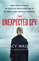 Neočakávaný špión: Môj tajný život pri likvidácii najznámejších teroristov na svete: od CIA po FBI - The Unexpected Spy: From the CIA to the Fbi, My Secret Life Taking Down Some of the World's Most Notorious Terrorists