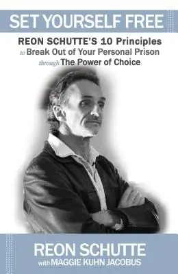 Osloboďte sa: 10 princípov Reona Schutteho, ako sa dostať z osobného väzenia prostredníctvom sily voľby - Set Yourself Free: Reon Schutte's 10 Principles to Break Out of Your Personal Prison Through the Power of Choice