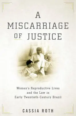Súdny omyl: Reprodukčný život žien a právo v Brazílii na začiatku dvadsiateho storočia - A Miscarriage of Justice: Women's Reproductive Lives and the Law in Early Twentieth-Century Brazil