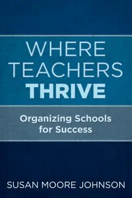 Kde sa darí učiteľom: Organizácia škôl pre úspech - Where Teachers Thrive: Organizing Schools for Success