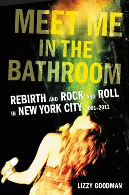 Zoznámte sa so mnou v kúpeľni: Znovuzrodenie a rock and roll v New Yorku v rokoch 2001 - 2011 - Meet Me in the Bathroom: Rebirth and Rock and Roll in New York City 2001-2011
