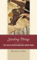 Krádež vecí: Krádež a autor vo Francúzsku devätnásteho storočia - Stealing Things: Theft and the Author in Nineteenth-Century France