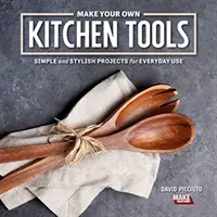 Vyrobte si vlastné kuchynské náradie: Jednoduché drevárske projekty na každodenné použitie - Make Your Own Kitchen Tools: Simple Woodworking Projects for Everyday Use