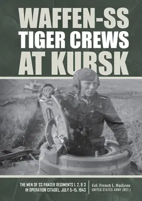 Posádky Waffen-SS Tiger pri Kursku: Muži tankových plukov SS 1, 2 a 3 v operácii Citadela, 5. - 15. júla 1943 - Waffen-SS Tiger Crews at Kursk: The Men of SS Panzer Regiments 1, 2, and 3 in Operation Citadel, July 5-15, 1943