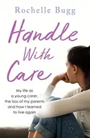 Handle with Care - Môj život mladej opatrovateľky, strata rodičov a ako som sa naučila znovu žiť - Handle with Care - My life as a young carer, the loss of my parents and how I learned to live again
