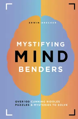 Záhadné ohýbače mysle: Viac ako 100 dôvtipných hádaniek, hlavolamov a záhad na vyriešenie - Mystifying Mind Benders: Over 100 Cunning Riddles, Puzzles & Mysteries to Solve