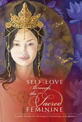 Sebaláska prostredníctvom posvätného ženského rodu: Jo Jayson: Sprievodca obrazmi a channelingami - Self-Love Through the Sacred Feminine: A Guide Through the Paintings & Channelings of Jo Jayson