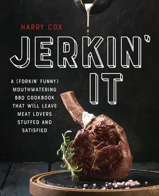 Jerkin' It: (Vtipná) a chutná kuchárska kniha o grilovaní, ktorá milovníkov mäsa zasýti a uspokojí - Jerkin' It: A (Forkin' Funny) and Mouthwatering BBQ Cookbook That Will Leave Meat Lovers Stuffed and Satisfied