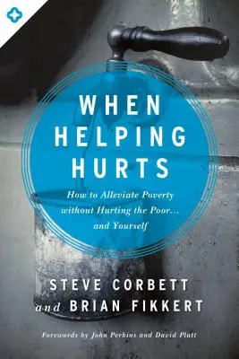 Keď pomáhanie bolí: Ako zmierniť chudobu bez toho, aby sme ublížili chudobným... a sebe. - When Helping Hurts: How to Alleviate Poverty Without Hurting the Poor... and Yourself