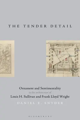 The Tender Detail: Sullivana a Franka Lloyda Wrighta - The Tender Detail: Ornament and Sentimentality in the Architecture of Louis H. Sullivan and Frank Lloyd Wright