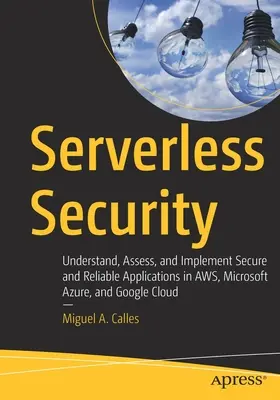 Bezpečnosť bez servera: Pochopiť, posúdiť a implementovať bezpečné a spoľahlivé aplikácie v Aws, Microsoft Azure a Google Cloud - Serverless Security: Understand, Assess, and Implement Secure and Reliable Applications in Aws, Microsoft Azure, and Google Cloud