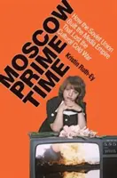 Moscow Prime Time: Ako Sovietsky zväz vybudoval mediálne impérium, ktoré prehralo kultúrnu studenú vojnu - Moscow Prime Time: How the Soviet Union Built the Media Empire That Lost the Cultural Cold War